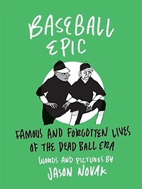 Baseball Epic: Famous And Forgotten Lives Of The Dead Ball Era