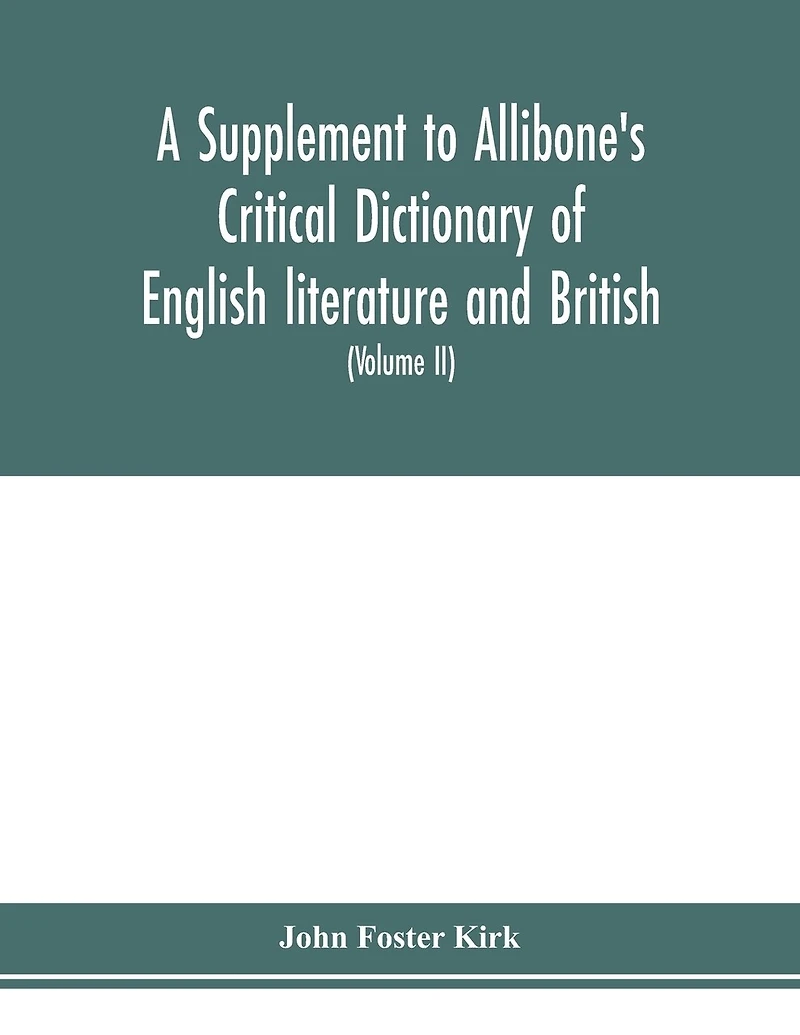 A Supplement To Allibone's Critical Dictionary Of English Literature And British And American Authors Containing Over Thirty-seven Thousand Articles (authors) And Enumerating Over Ninety-three Thousand Titles (volume Ii)