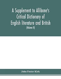 A Supplement To Allibone's Critical Dictionary Of English Literature And British And American Authors Containing Over Thirty-seven Thousand Articles (authors) And Enumerating Over Ninety-three Thousand Titles (volume Ii)