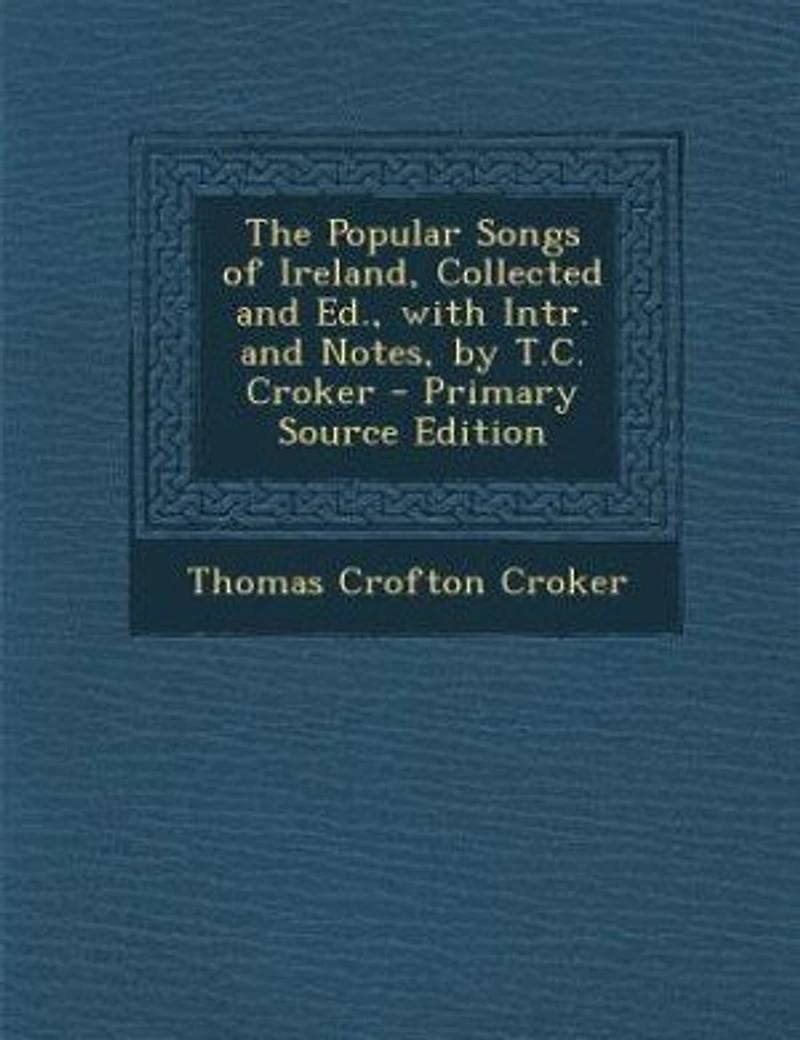 The Popular Songs of Ireland, Collected and Ed., with Intr. Notes, by T.C. Croker - Primary Source Edition