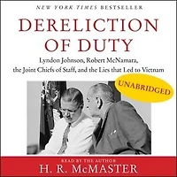 Dereliction of Duty: Johnson, McNamara, the Joint Chiefs Staff, and Lies That Led to Vietnam