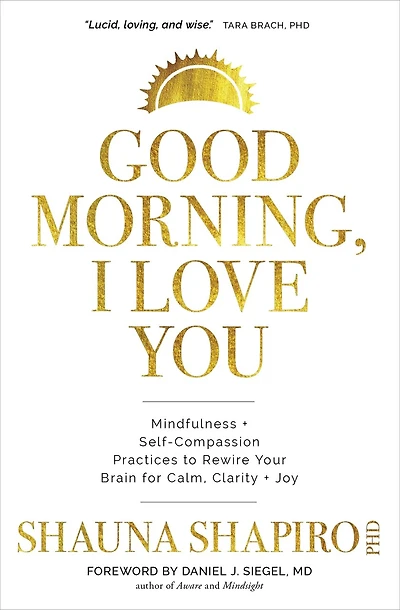 Good Morning, I Love You: Mindfulness And Self-compassion Practices To Rewire Your Brain For Calm, Clarity, And Joy