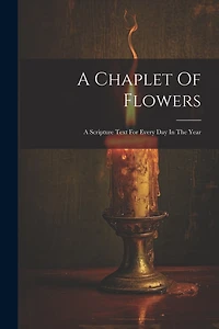 A Chaplet Of Flowers: A Scripture Text For Every Day In The Year