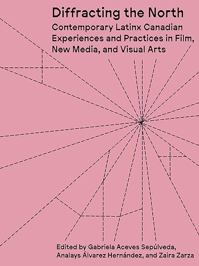 Diffracting the North: Contemporary Latinx Canadian Experiences and Practices in Film, New Media, and Visual Arts