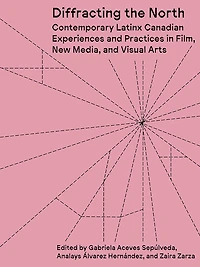 Diffracting the North: Contemporary Latinx Canadian Experiences and Practices in Film, New Media, and Visual Arts