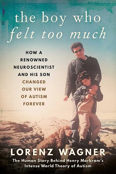 The Boy Who Felt Too Much: How a Renowned Neuroscientist and His Son Changed Our View of Autism Forever