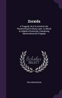 Zoraida: a Tragedy: As It Is Acted at the Theatre-Royal Drury-Lane. to Which Added Postscript, Conta