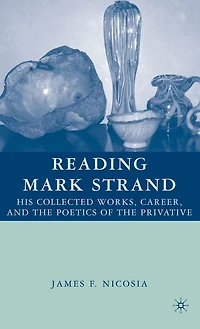 Reading Mark Strand: His Collected Works, Career, and the Poetics of the Privative