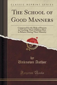 the School of Good Manners: Composed for Help Parents, Teaching Their Children How to Behave During Minority (C