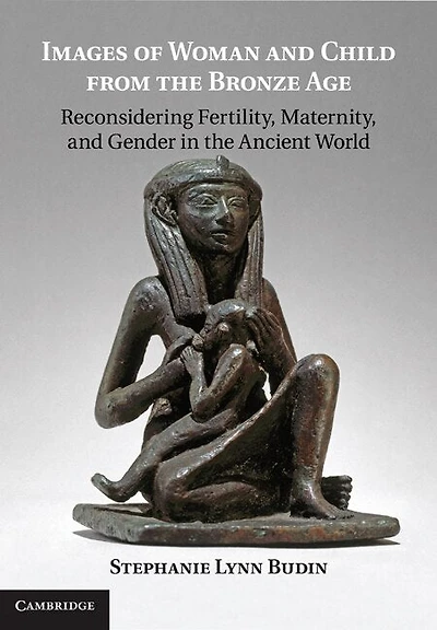 Images of Woman and Child from the Bronze Age: Reconsidering Fertility, Maternity, Gender Ancient World