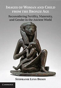 Images of Woman and Child from the Bronze Age: Reconsidering Fertility, Maternity, Gender Ancient World