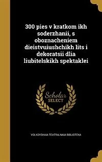300 pies v kratkom ikh soderzhanii, s oboznacheniem dieistvuiushchikh lits i dekoratsii dlia liubitelskikh spektaklei
