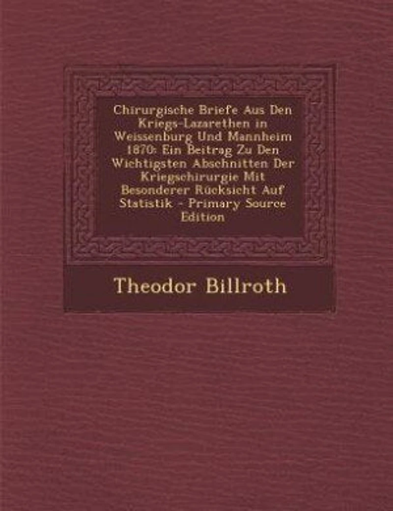 Chirurgische Briefe Aus Den Kriegs-Lazarethen Weissenburg Und Mannheim 1870