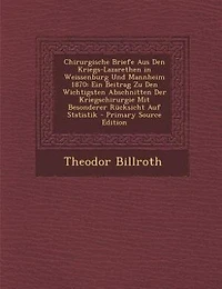 Chirurgische Briefe Aus Den Kriegs-Lazarethen Weissenburg Und Mannheim 1870