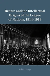 Britain and the Intellectual Origins of League Nations, 1914–1919
