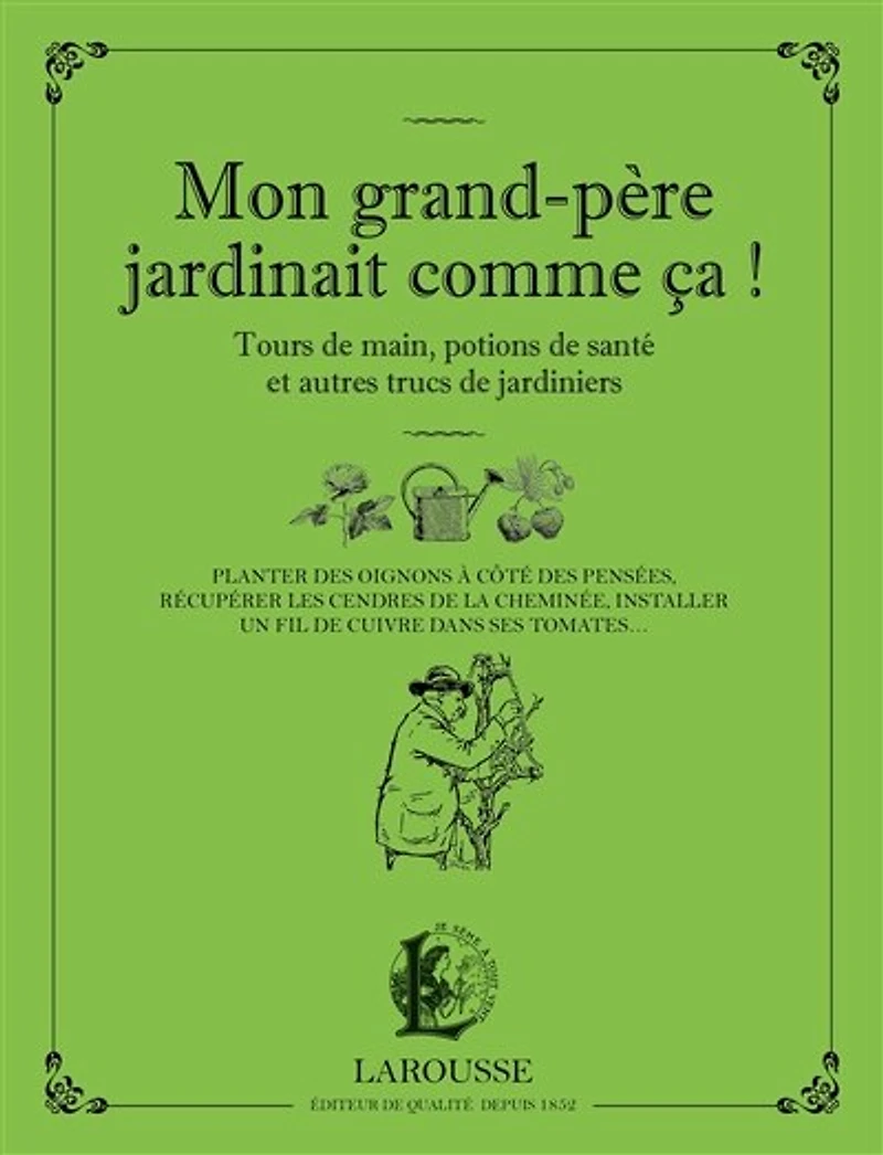 Mon grand-père jardinait comme ça ! : tours de main, potions santé et autres trucs jardiniers planter des oignons à côté pensées, récupérer les cendres la cheminée, installer un fil cuivre dans ses tomates...