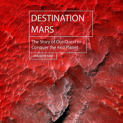 Destination Mars: the Story of Our Quest to Conquer Red Planet