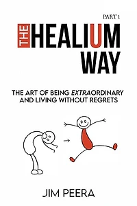 The Healium Way: The Art of Being Extraordinary and Living Without Regrets