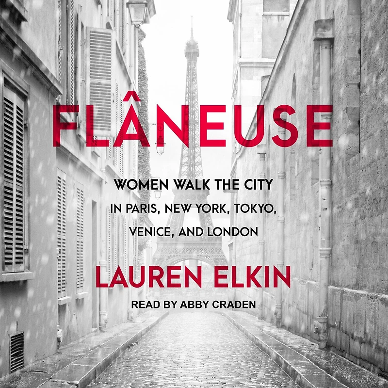 Flâneuse Lib/E: Women Walk the City Paris, New York, Tokyo, Venice, and London