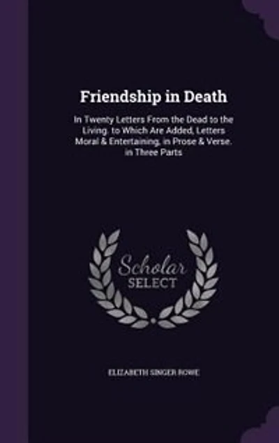 Friendship in Death: In Twenty Letters From the Dead to the Living. to Which Are Added, Letters Moral & Entertaining, in