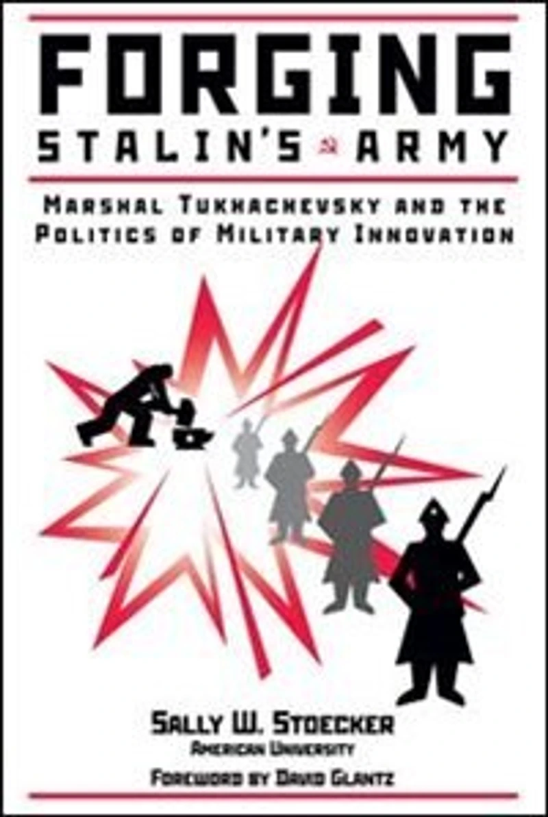 Forging Stalin's Army: Marshal Tukhachevsky And The Politics Of Military Innovation