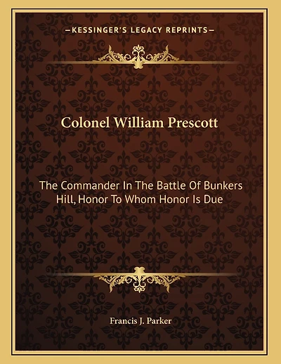 Colonel William Prescott: The Commander In The Battle Of Bunkers Hill, Honor To Whom Honor Is Due