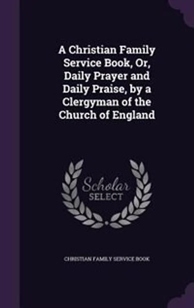 a Christian Family Service Book, Or, Daily Prayer and Praise, by Clergyman of the Church England