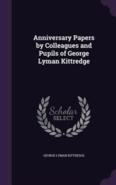 Anniversary Papers by Colleagues and Pupils of George Lyman Kittredge
