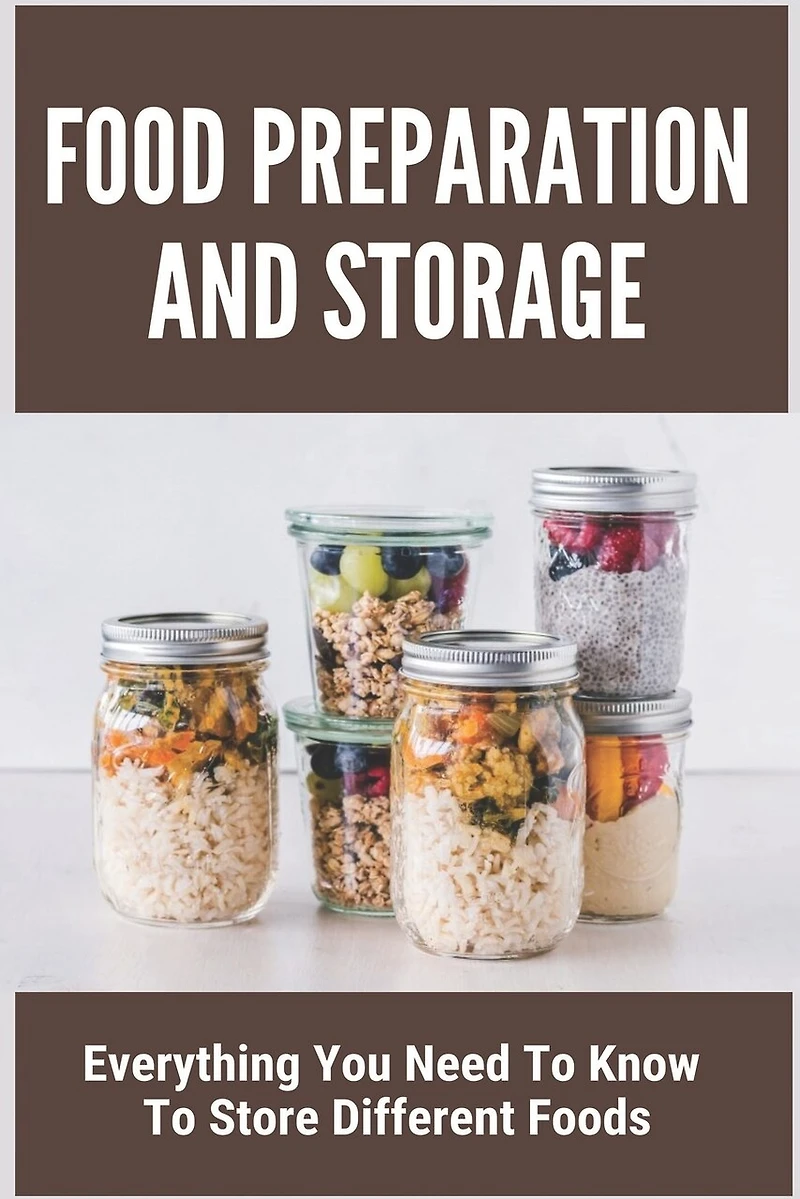 Food Preparation And Storage: Everything You Need To Know To Store Different Foods: How To Store Food