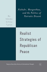 Realist Strategies of Republican Peace: Niebuhr, Morgenthau, and the Politics Patriotic Dissent