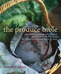 Produce Bible, The: Essential Ingredient Information and More Than 200 Recipes for Fruits, Vegetables, Herbs & Nuts