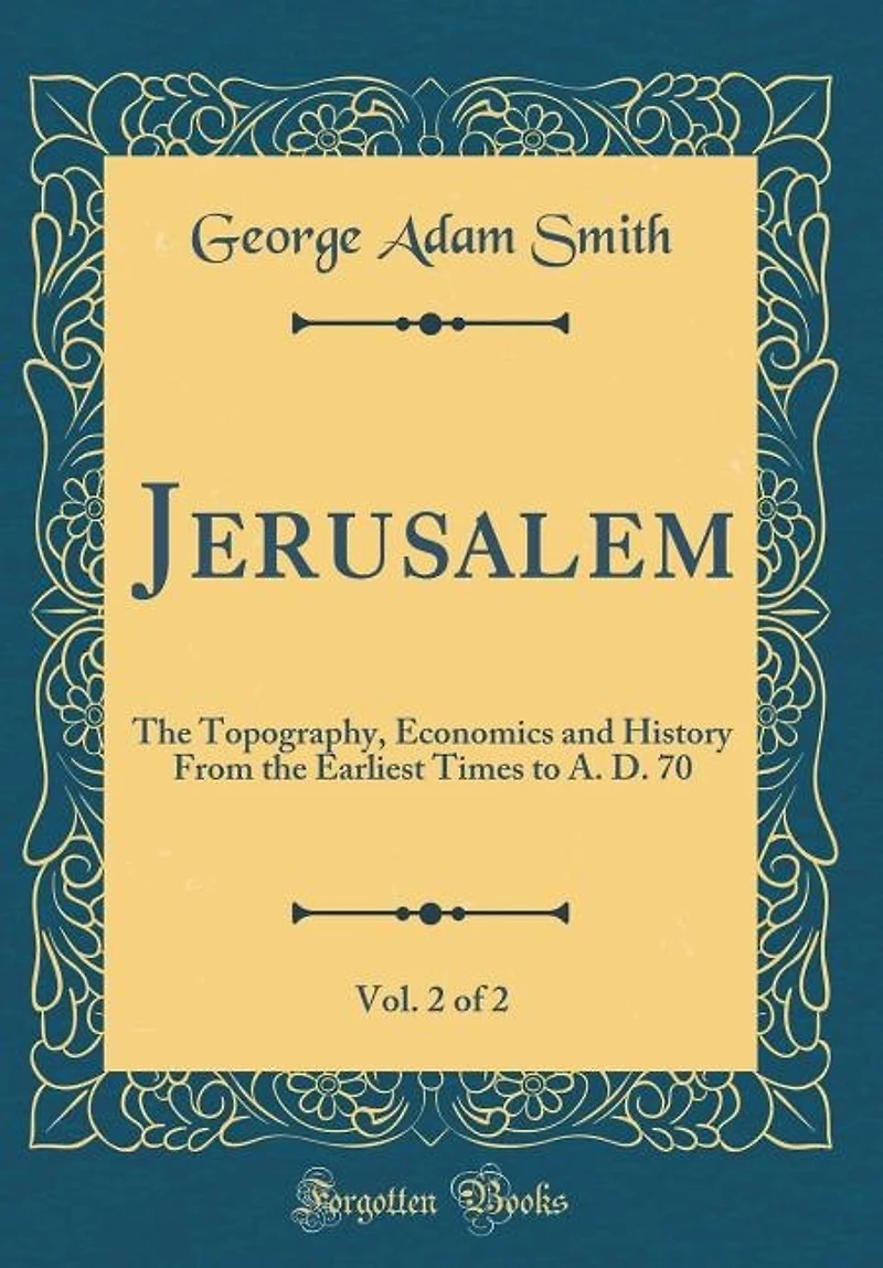 Jerusalem, Vol. 2 of 2: the Topography, Economics and History From Earliest Times to A. D. 70 (Classic Reprint)