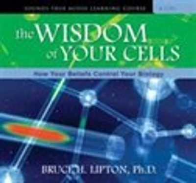 The Wisdom of Your Cells: How Your Beliefs Control Your Biology
