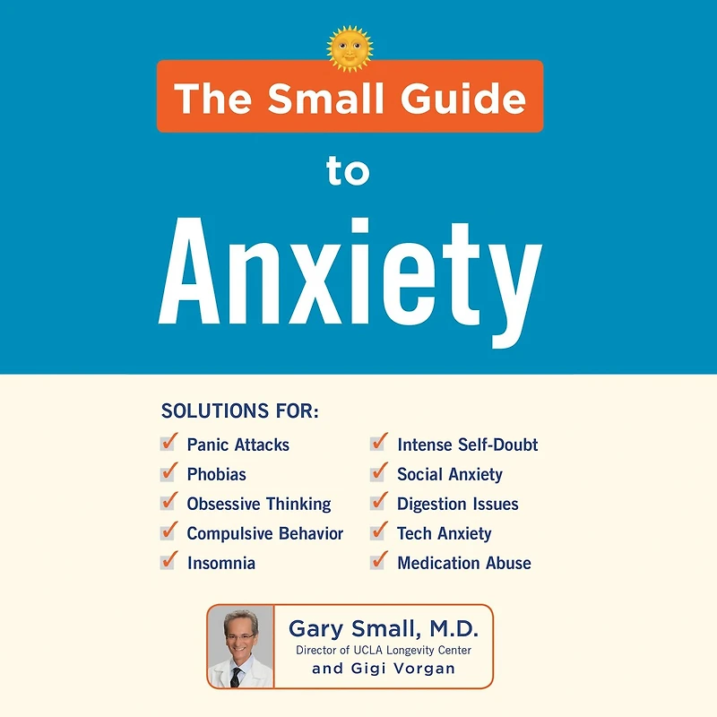 The Small Guide to Anxiety: Latest Treatment Solutions for Overcoming Fears and Phobias so You Can Lead a Full & Happy Life