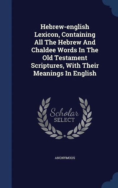 Hebrew-english Lexicon, Containing All The Hebrew And Chaldee Words Old Testament Scriptures, With Their Meanings English