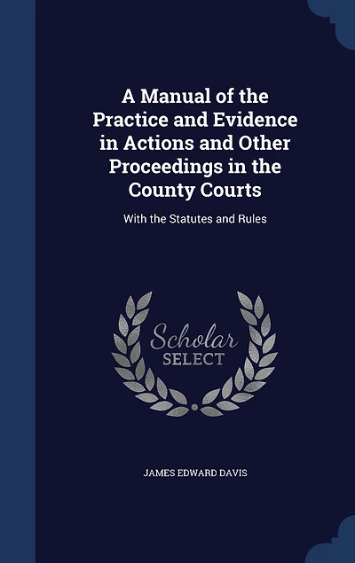 A Manual of the Practice and Evidence Actions Other Proceedings County Courts: With Statutes Rules