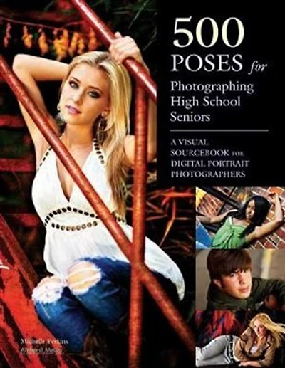500 Poses For Photographing High School Seniors: A Visual Sourcebook For Digital Portrait Photographers