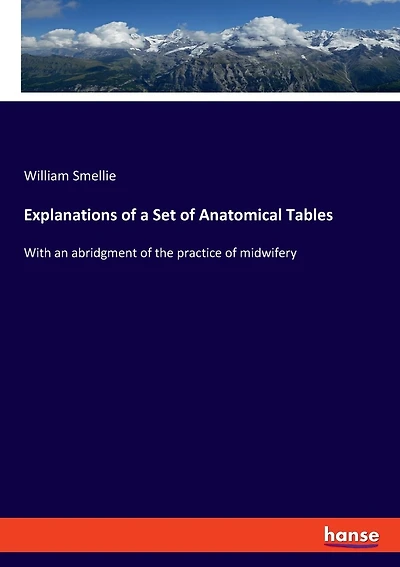 Explanations of a Set of Anatomical Tables: With an abridgment of the practice of midwifery