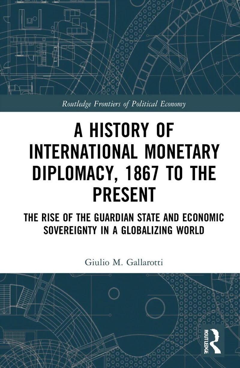 a History of International Monetary Diplomacy, 1867 to the Present: Rise Guardian State and Economic Sovereignty Globalizing World
