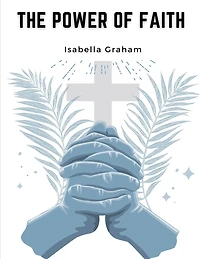 The Power of Faith: The Life And Writings Of The Late Mrs. Isabella Graham
