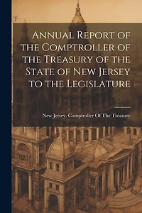 Annual Report of the Comptroller of the Treasury of the State of New Jersey to the Legislature