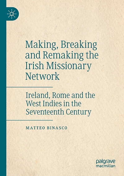 Making, Breaking And Remaking The Irish Missionary Network: Ireland, Rome And The West Indies In The Seventeenth Century