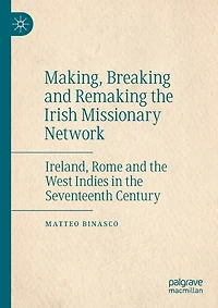 Making, Breaking And Remaking The Irish Missionary Network: Ireland, Rome And The West Indies In The Seventeenth Century