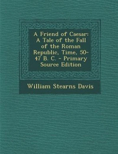 A Friend of Caesar: A Tale of the Fall of the Roman Republic, Time, 50-47 B. C. - Primary Source Edition