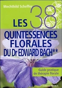 Les 38 quintessences florales du Dr Edward Bach: guide pratique de thérapie florale