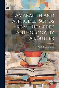 Amaranth And Asphodel, Songs From The Greek Anthology, By A.j. Butler