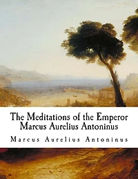 The Meditations of the Emperor Marcus Aurelius Antoninus: The Meditations