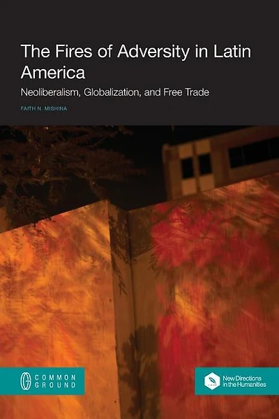 The Fires of Adversity in Latin America: Neoliberalism, Globalization, and Free Trade