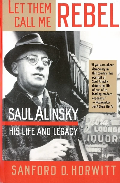 Let Them Call Me Rebel: Saul Alinsky: His Life And Legacy