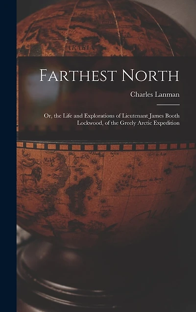 Farthest North: Or, the Life and Explorations of Lieutenant James Booth Lockwood, of the Greely Arctic Expedition